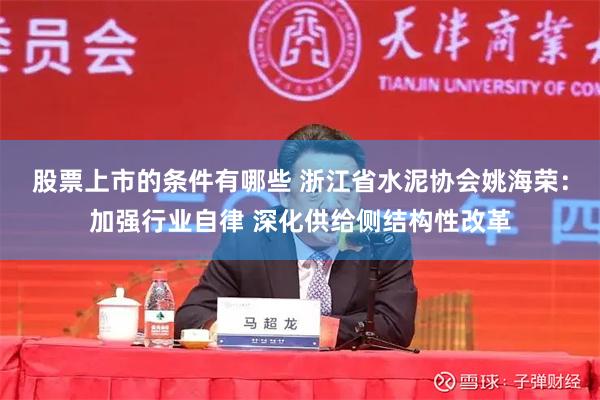 股票上市的条件有哪些 浙江省水泥协会姚海荣：加强行业自律 深化供给侧结构性改革
