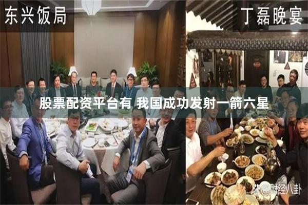 股票配资平台有 我国成功发射一箭六星