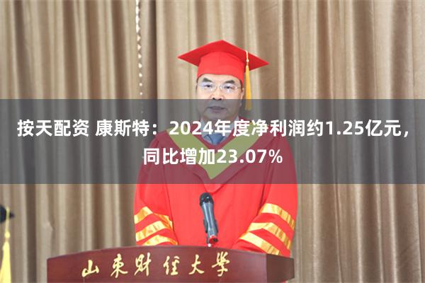 按天配资 康斯特：2024年度净利润约1.25亿元，同比增加23.07%