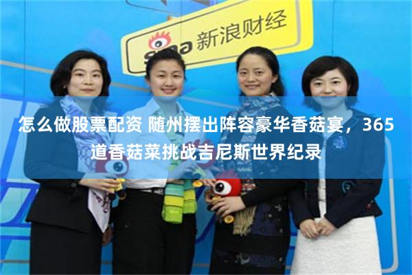 怎么做股票配资 随州摆出阵容豪华香菇宴，365道香菇菜挑战吉尼斯世界纪录
