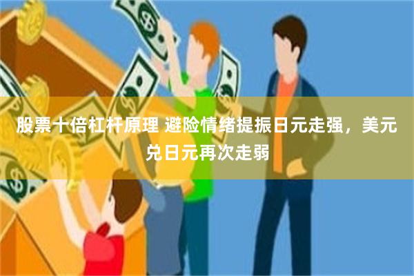 股票十倍杠杆原理 避险情绪提振日元走强，美元兑日元再次走弱