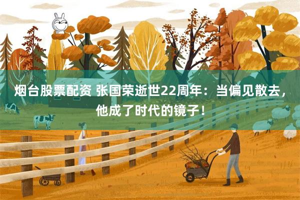 烟台股票配资 张国荣逝世22周年：当偏见散去，他成了时代的镜子！