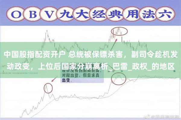 中国股指配资开户 总统被保镖杀害，副司令趁机发动政变，上位后国家分崩离析_巴雷_政权_的地区