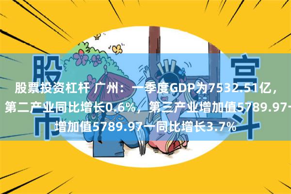 股票投资杠杆 广州：一季度GDP为7532.51亿，同比增长3.0%，第二产业同比增长0.6%，第三产业增加值5789.97一同比增长3.7%