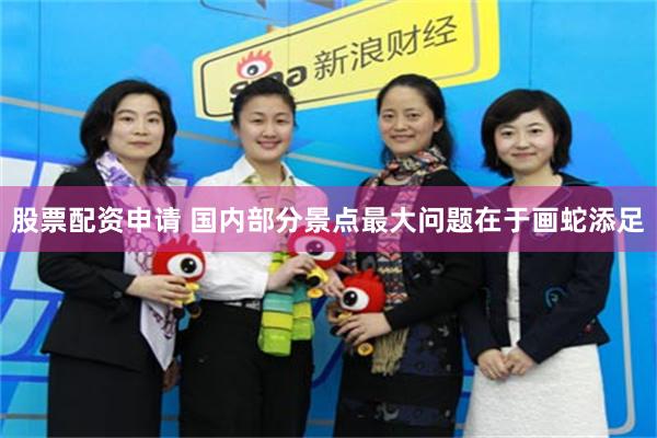 股票配资申请 国内部分景点最大问题在于画蛇添足