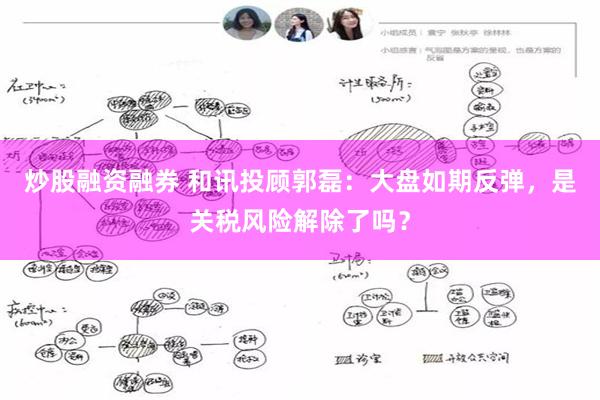 炒股融资融券 和讯投顾郭磊：大盘如期反弹，是关税风险解除了吗？