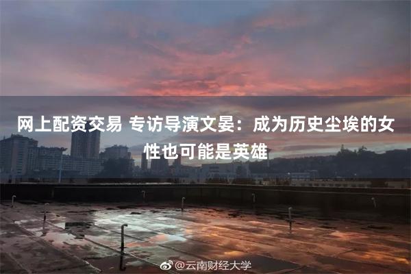 网上配资交易 专访导演文晏：成为历史尘埃的女性也可能是英雄