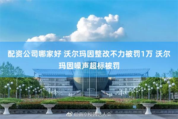 配资公司哪家好 沃尔玛因整改不力被罚1万 沃尔玛因噪声超标被罚