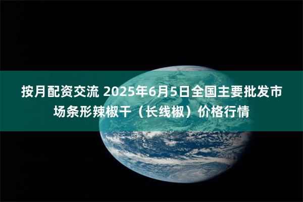 按月配资交流 2025年6月5日全国主要批发市场条形辣椒干（长线椒）价格行情