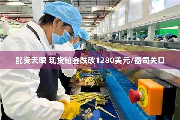 配资天眼 现货铂金跌破1280美元/盎司关口