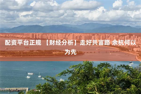配资平台正规 【财经分析】走好共富路 余杭何以为先