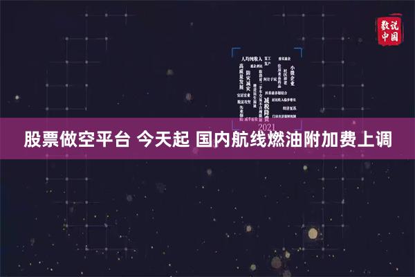 股票做空平台 今天起 国内航线燃油附加费上调