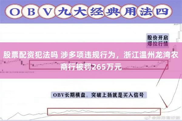 股票配资犯法吗 涉多项违规行为，浙江温州龙湾农商行被罚265万元