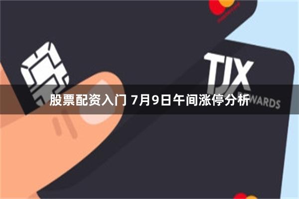 股票配资入门 7月9日午间涨停分析