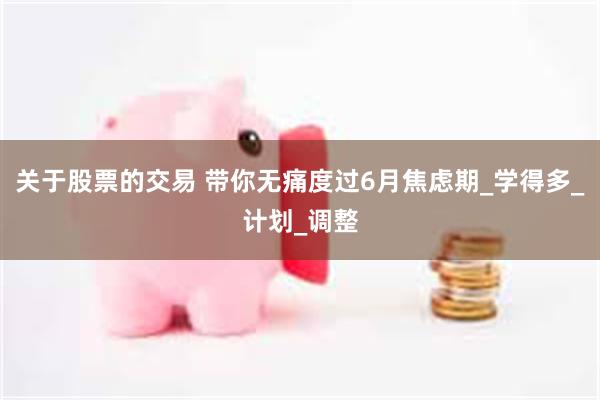 关于股票的交易 带你无痛度过6月焦虑期_学得多_计划_调整