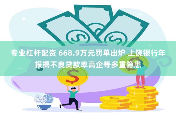 专业杠杆配资 668.9万元罚单出炉 上饶银行年报揭不良贷款率高企等多重隐患