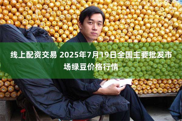 线上配资交易 2025年7月19日全国主要批发市场绿豆价格行情