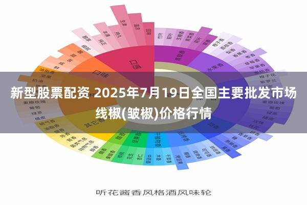 新型股票配资 2025年7月19日全国主要批发市场线椒(皱椒)价格行情