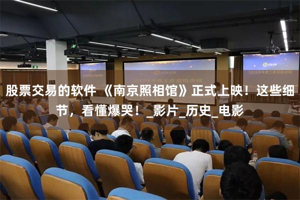股票交易的软件 《南京照相馆》正式上映！这些细节，看懂爆哭！_影片_历史_电影