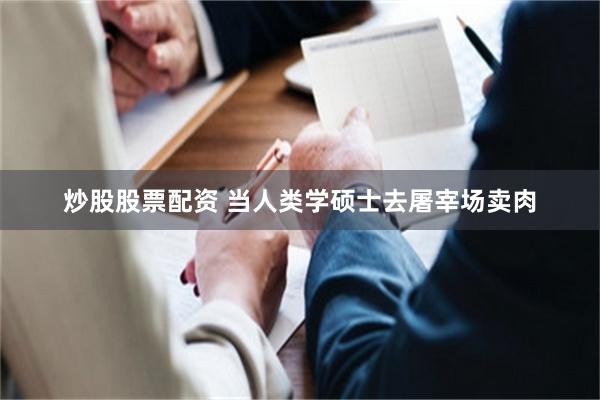 炒股股票配资 当人类学硕士去屠宰场卖肉