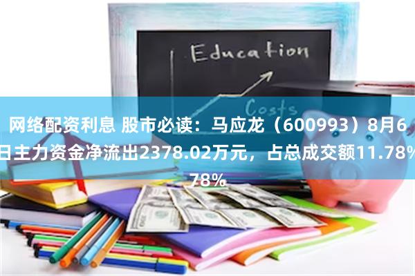 网络配资利息 股市必读：马应龙（600993）8月6日主力资金净流出2378.02万元，占总成交额11.78%