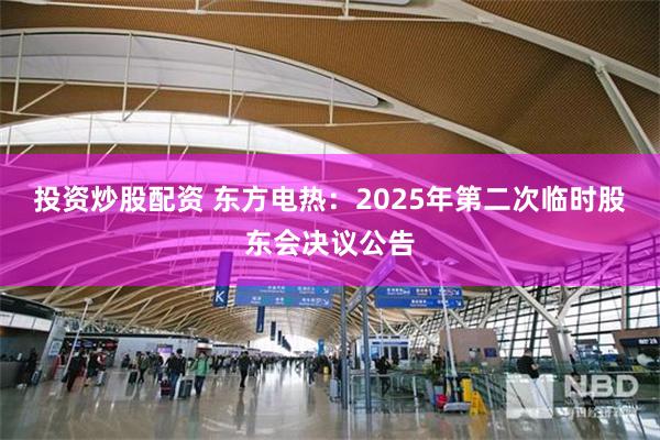 投资炒股配资 东方电热：2025年第二次临时股东会决议公告