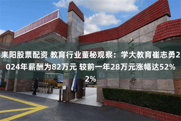 耒阳股票配资 教育行业董秘观察：学大教育崔志勇2024年薪酬为82万元 较前一年28万元涨幅达52%