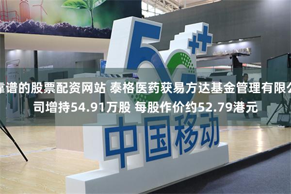 靠谱的股票配资网站 泰格医药获易方达基金管理有限公司增持54.91万股 每股作价约52.79港元