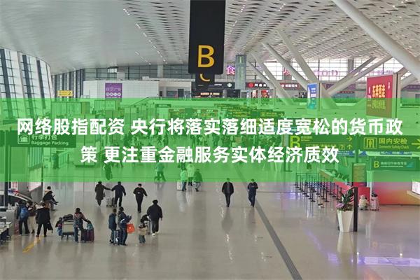 网络股指配资 央行将落实落细适度宽松的货币政策 更注重金融服务实体经济质效