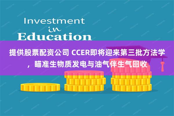 提供股票配资公司 CCER即将迎来第三批方法学，瞄准生物质发电与油气伴生气回收