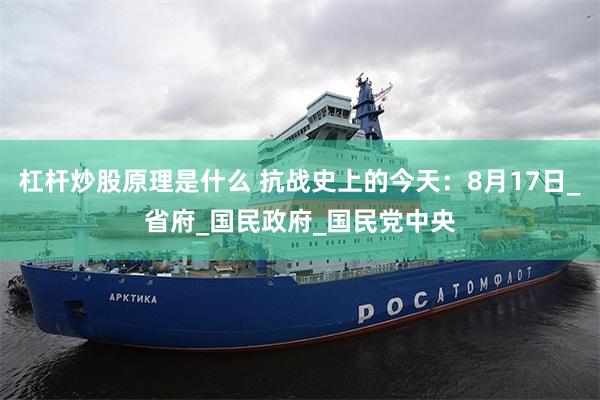 杠杆炒股原理是什么 抗战史上的今天：8月17日_省府_国民政府_国民党中央