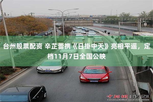 台州股票配资 辛芷蕾携《日掛中天》亮相平遥，定档11月7日全国公映