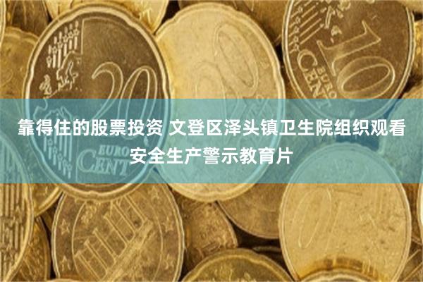 靠得住的股票投资 文登区泽头镇卫生院组织观看安全生产警示教育片