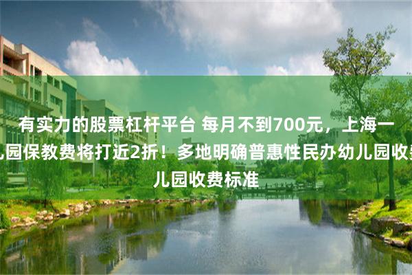 有实力的股票杠杆平台 每月不到700元，上海一些幼儿园保教费将打近2折！多地明确普惠性民办幼儿园收费标准