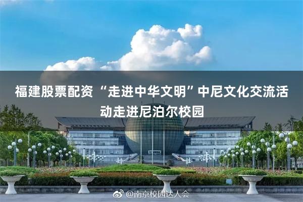 福建股票配资 “走进中华文明”中尼文化交流活动走进尼泊尔校园